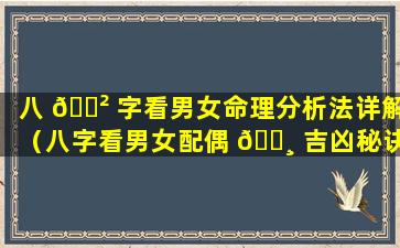 八 🌲 字看男女命理分析法详解（八字看男女配偶 🌸 吉凶秘诀）
